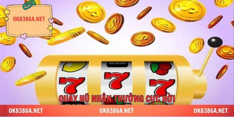 Quay hũ nhận thưởng cực hời