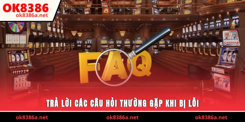 Trả lời các câu hỏi thường gặp khi bị lỗi